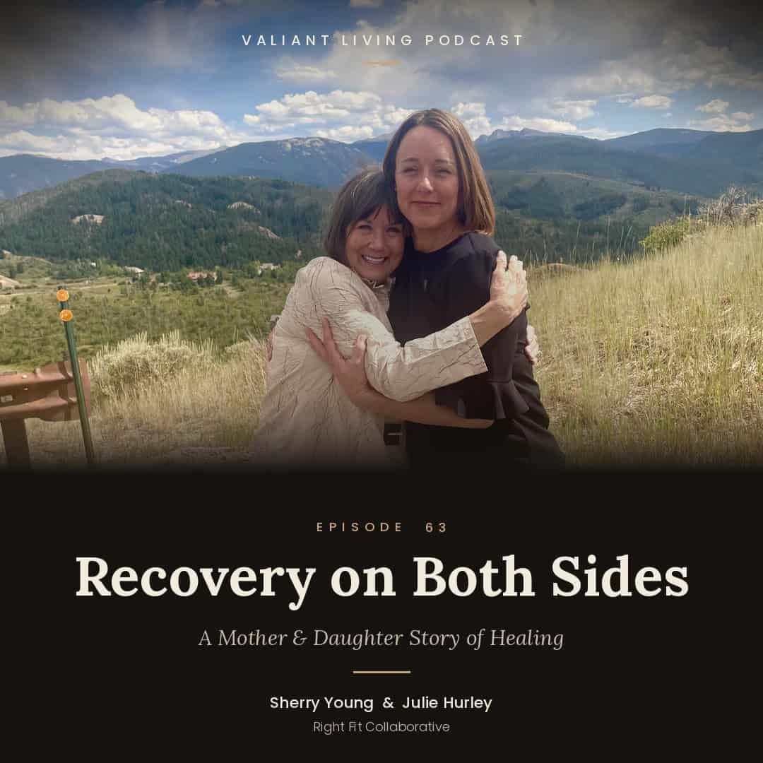 Valiant Living Podcast Episode 63: Recovery on Both Sides — Sherry Young and Julie Hurley